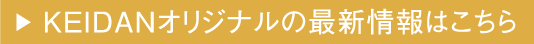 KEIDANオリジナルの最新情報はこちら